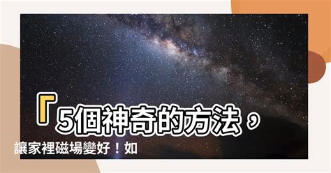 改變磁場的方法|【磁場乾淨】磁場淨化5招！打造好運磁場，讓好事源源不絕